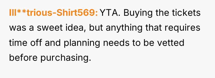 Ill**trious-Shirt569 YTA. Buying the tickets was a sweet idea, but...