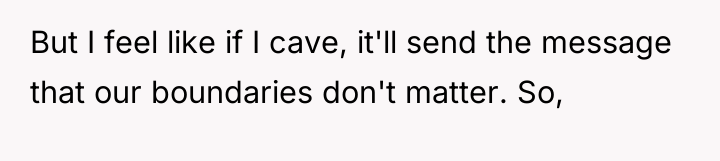 But I feel like if I cave, it'll send the...