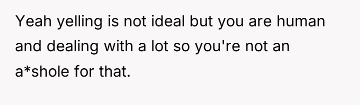 Yeah yelling is not ideal but you are human and...