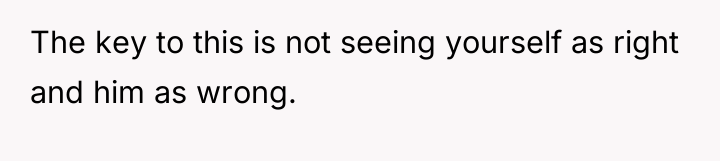 The key to this is not seeing yourself as right...