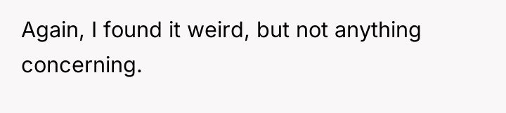 Again, I found it weird, but not anything concerning.