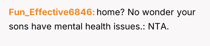 Fun_Effective6846 home? No wonder your sons have mental health issues.:...