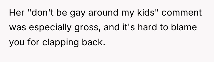 Her "don't be gay around my kids" comment was especially...
