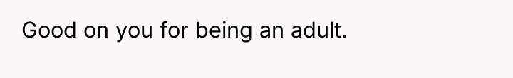 Good on you for being an adult.