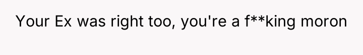 Your Ex was right too, you're a f**king moron