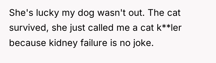 She's lucky my dog wasn't out. The cat survived, she...