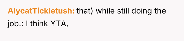 AlycatTickletush that) while still doing the job.: I think YTA,