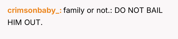 crimsonbaby_ family or not.: DO NOT BAIL HIM OUT.