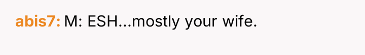 abis7 M: ESH...mostly your wife.