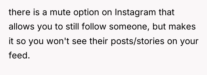 there is a mute option on Instagram that allows you...
