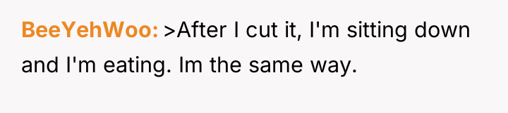 BeeYehWoo >After I cut it, I'm sitting down and I'm...