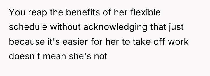You reap the benefits of her flexible schedule without acknowledging...