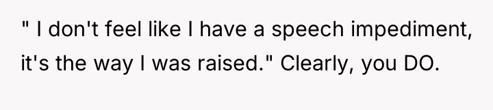 " I don't feel like I have a speech impediment,...