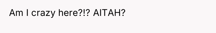 Am I crazy here?!? AITAH?
