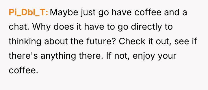 Pi_Dbl_T Maybe just go have coffee and a chat. Why...