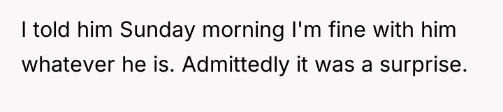 I told him Sunday morning I'm fine with him whatever...