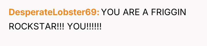 DesperateLobster69 YOU ARE A FRIGGIN ROCKSTAR!!! YOU!!!!!!