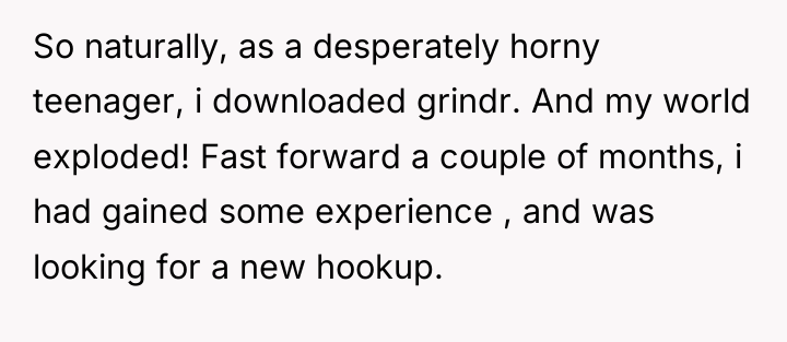So naturally, as a desperately horny teenager, i downloaded grindr....