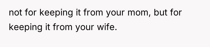 not for keeping it from your mom, but for keeping...