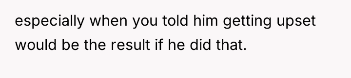 especially when you told him getting upset would be the...