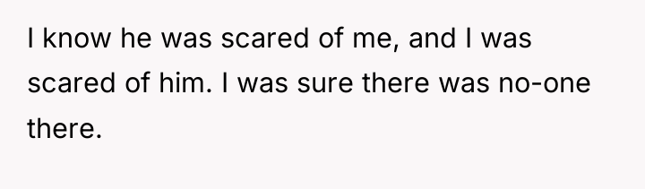 I know he was scared of me, and I was...