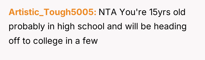 Artistic_Tough5005 NTA You're 15yrs old probably in high school and...