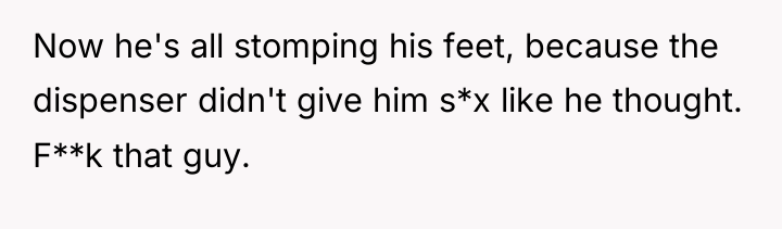 Now he's all stomping his feet, because the dispenser didn't...