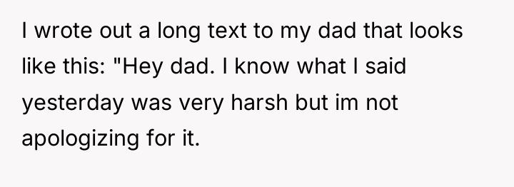 I wrote out a long text to my dad that...