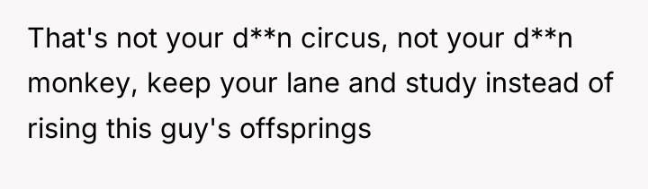 That's not your d**n circus, not your d**n monkey, keep...