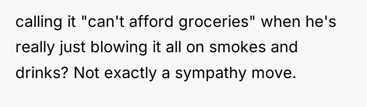 calling it "can't afford groceries" when he's really just blowing...