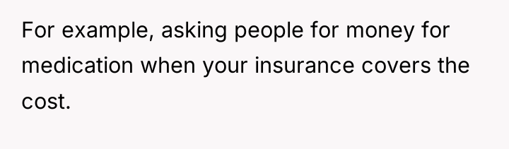 For example, asking people for money for medication when your...
