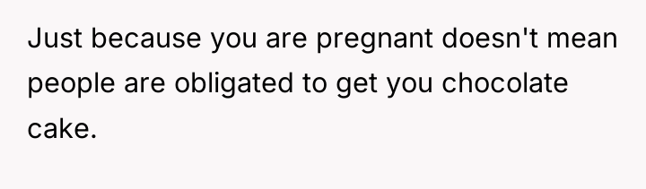 Just because you are pregnant doesn't mean people are obligated...