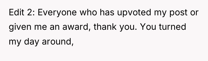 Edit 2: Everyone who has upvoted my post or given...