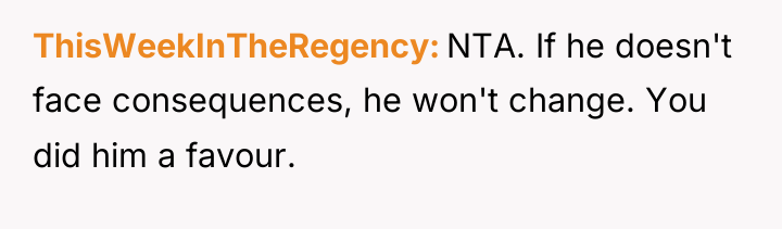 ThisWeekInTheRegency NTA. If he doesn't face consequences, he won't change....