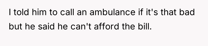 I told him to call an ambulance if it's that...