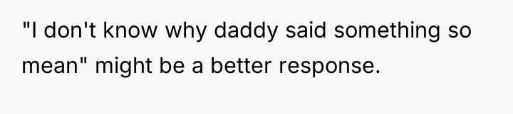 "I don't know why daddy said something so mean" might...