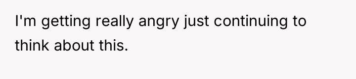 I'm getting really angry just continuing to think about this.