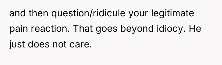 and then question/ridicule your legitimate pain reaction. That goes beyond...