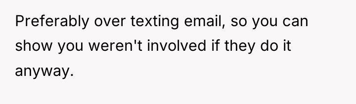 Preferably over texting email, so you can show you weren't...