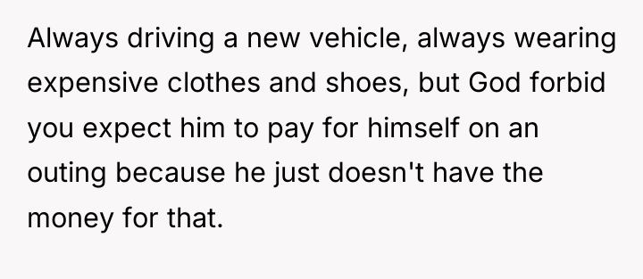 Always driving a new vehicle, always wearing expensive clothes and...