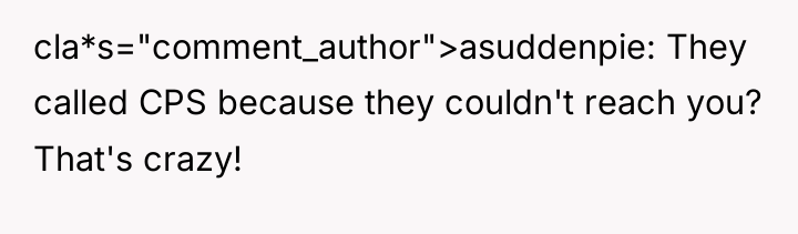 cla*s="comment_author">asuddenpie: They called CPS because they couldn't reach you? That's...