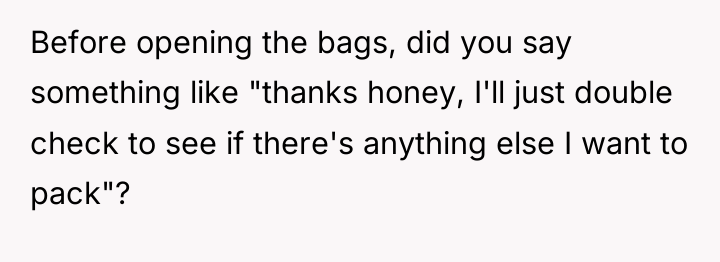 Before opening the bags, did you say something like "thanks...