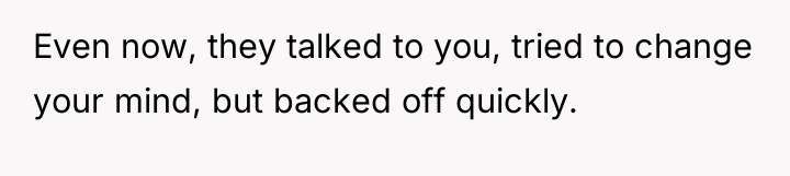 Even now, they talked to you, tried to change your...
