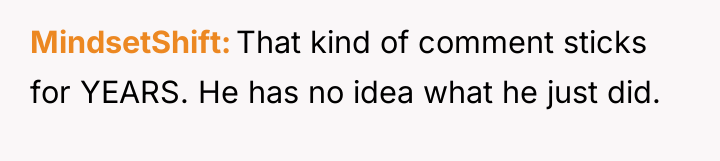 MindsetShift That kind of comment sticks for YEARS. He has...