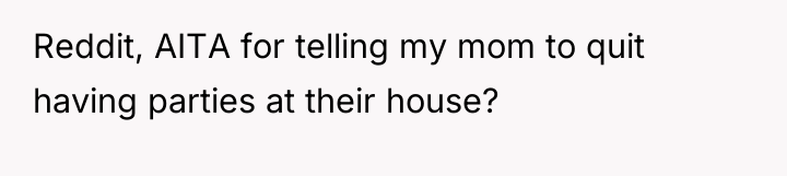 Reddit, AITA for telling my mom to quit having parties...
