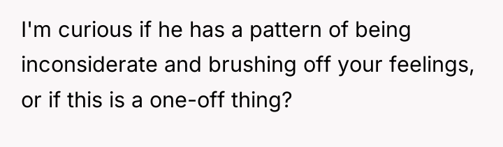 I'm curious if he has a pattern of being inconsiderate...
