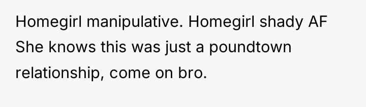 Homegirl manipulative. Homegirl shady AF She knows this was just...