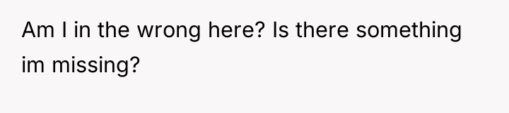 Am I in the wrong here? Is there something im...