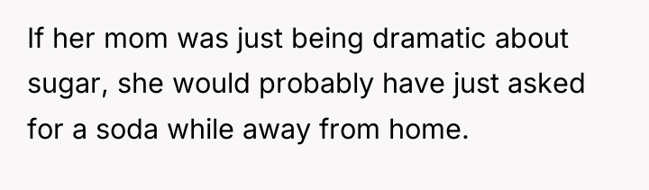 If her mom was just being dramatic about sugar, she...