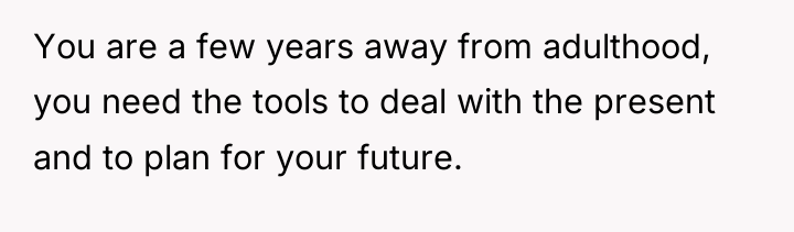 You are a few years away from adulthood, you need...